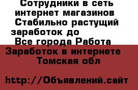 Сотрудники в сеть интернет магазинов. Стабильно растущий заработок до 40 000... - Все города Работа » Заработок в интернете   . Томская обл.